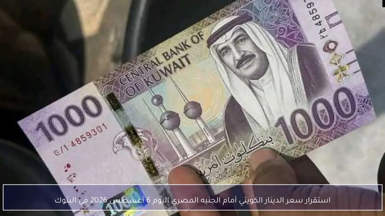 استقرار سعر الدينار الكويتي أمام الجنيه المصري اليوم 6 أغسطس 2026 في البنوك
