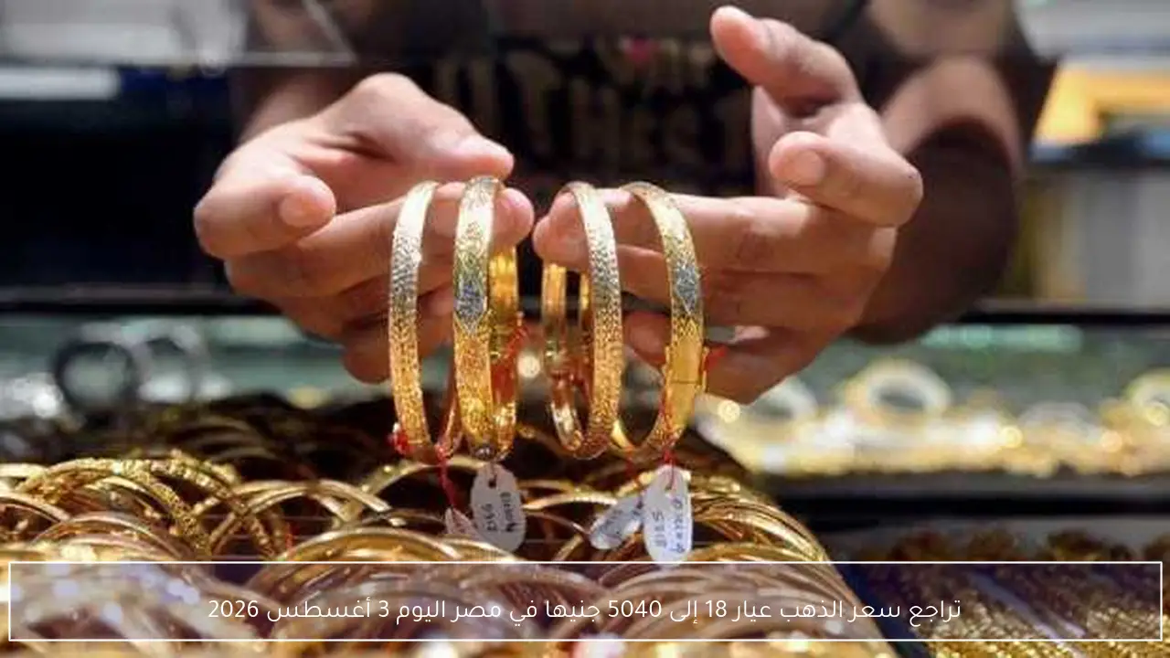 تراجع سعر الذهب عيار 18 إلى 5040 جنيها في مصر اليوم 3 أغسطس 2026