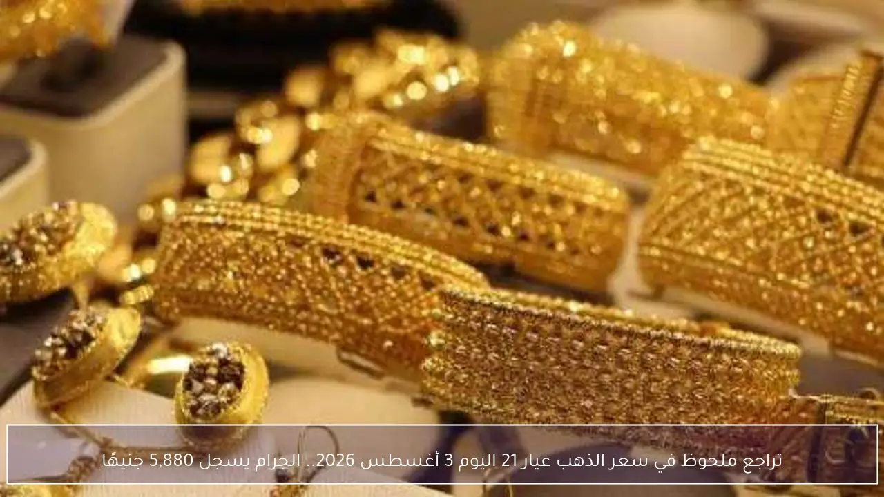 تراجع ملحوظ في سعر الذهب عيار 21 اليوم 3 أغسطس 2026.. الجرام يسجل 5,880 جنيهًا