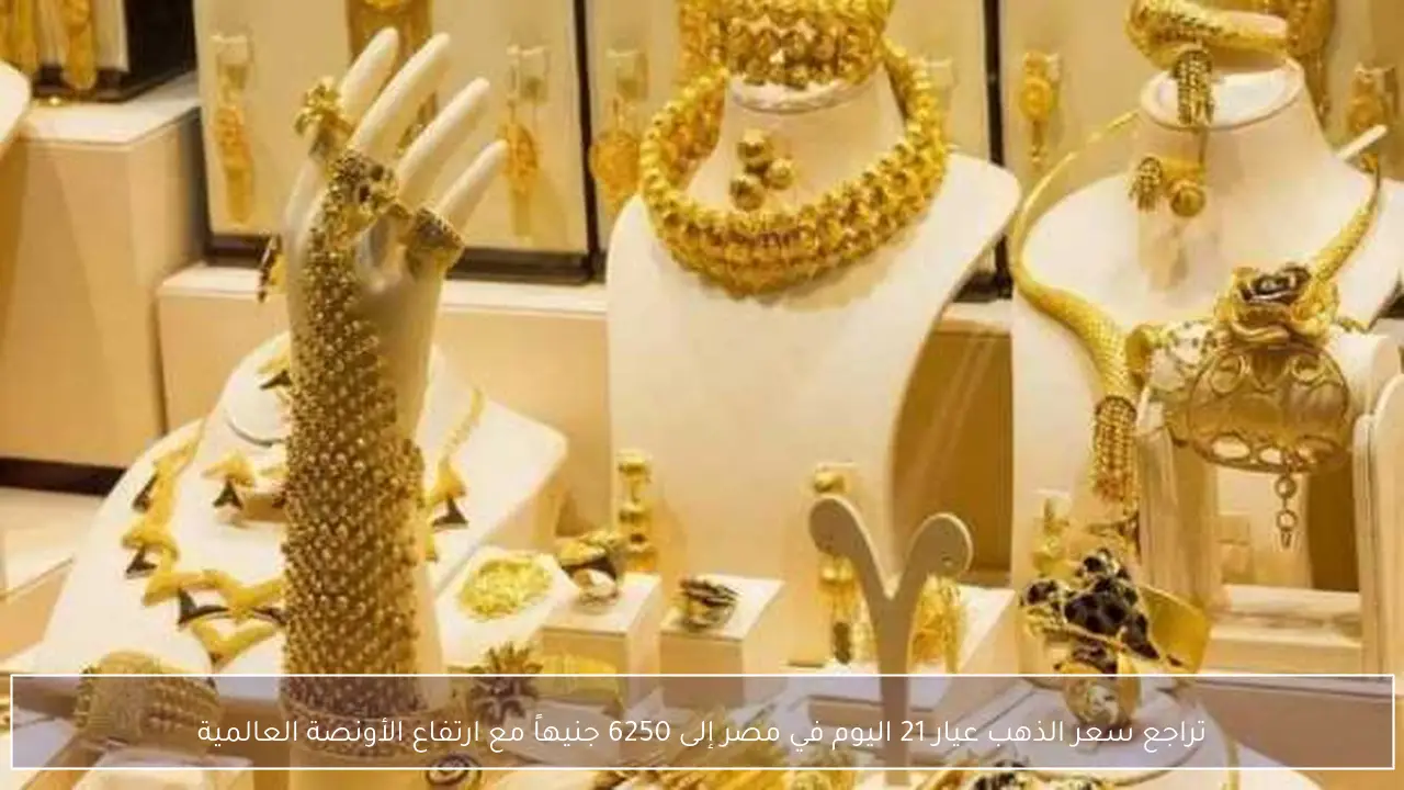 تراجع سعر الذهب عيار 21 اليوم في مصر إلى 6250 جنيهاً مع ارتفاع الأونصة العالمية