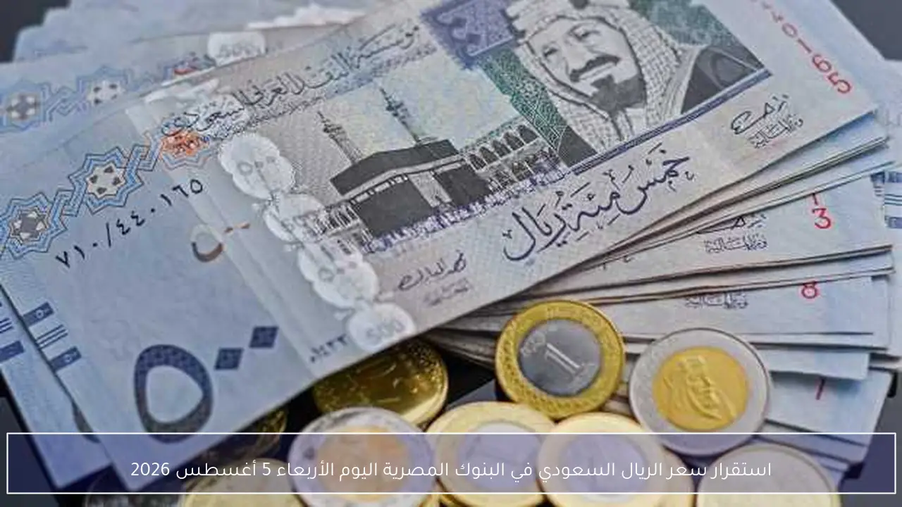 استقرار سعر الريال السعودي في البنوك المصرية اليوم الأربعاء 5 أغسطس 2026