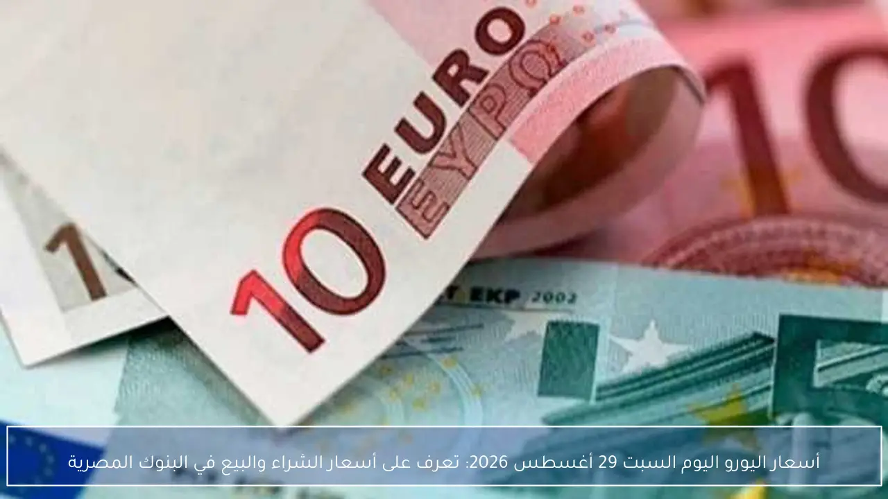 أسعار اليورو اليوم السبت 29 أغسطس 2026: تعرف على أسعار الشراء والبيع في البنوك المصرية