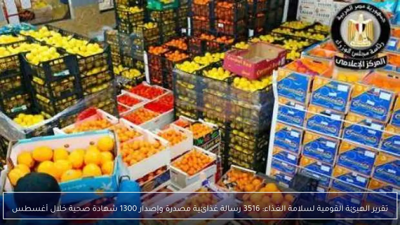 تقرير الهيئة القومية لسلامة الغذاء: 3516 رسالة غذائية مصدرة وإصدار 1300 شهادة صحية خلال أغسطس
