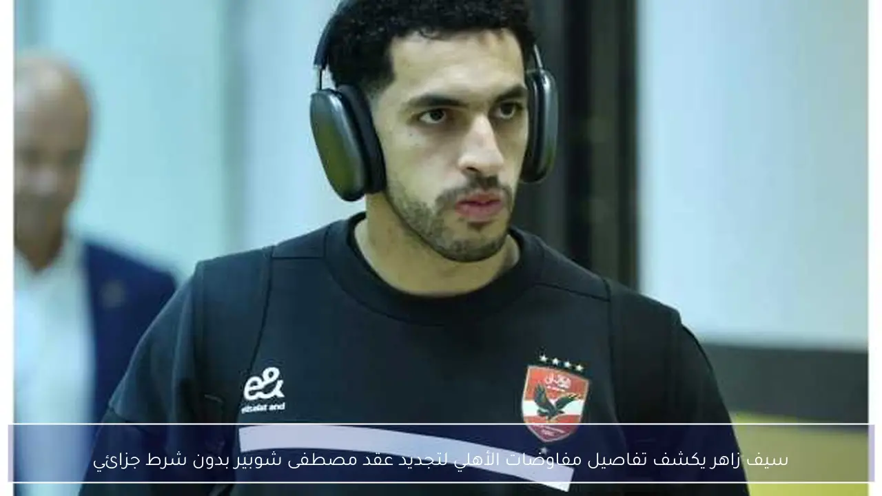 سيف زاهر يكشف تفاصيل مفاوضات الأهلي لتجديد عقد مصطفى شوبير بدون شرط جزائي