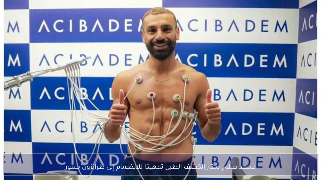 محمد صلاح يجتاز الكشف الطبي تمهيدًا للانضمام إلى طرابزون سبور