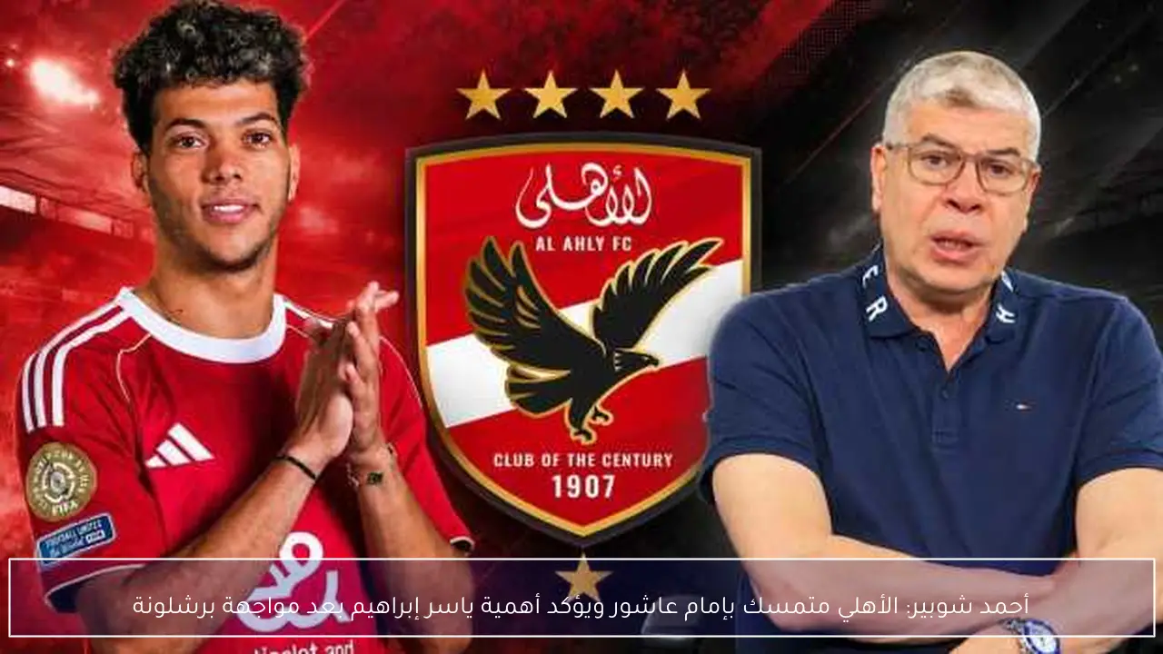 أحمد شوبير: الأهلي متمسك بإمام عاشور ويؤكد أهمية ياسر إبراهيم بعد مواجهة برشلونة