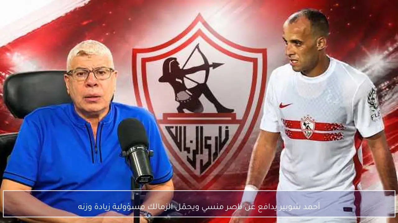أحمد شوبير يدافع عن ناصر منسي ويحمّل الزمالك مسؤولية زيادة وزنه