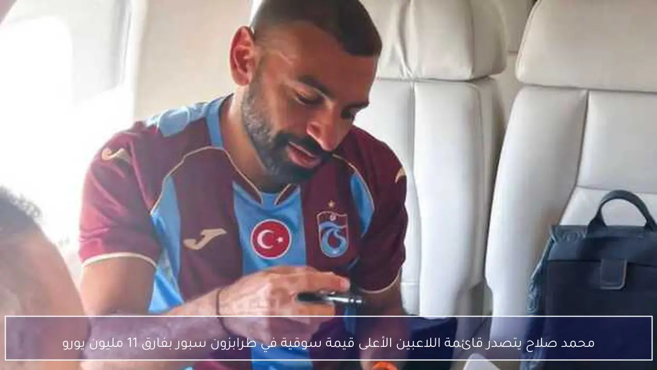 محمد صلاح يتصدر قائمة اللاعبين الأعلى قيمة سوقية في طرابزون سبور بفارق 11 مليون يورو