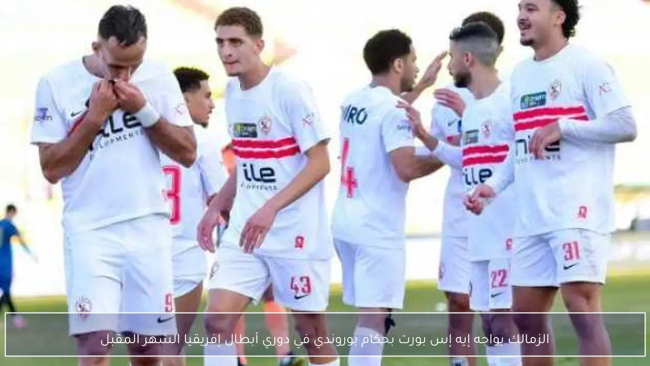 الزمالك يواجه إيه إس بورت بحكام بوروندي في دوري أبطال إفريقيا الشهر المقبل