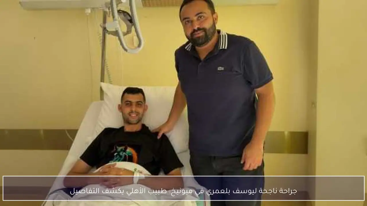 جراحة ناجحة ليوسف بلعمري في ميونيخ: طبيب الأهلي يكشف التفاصيل