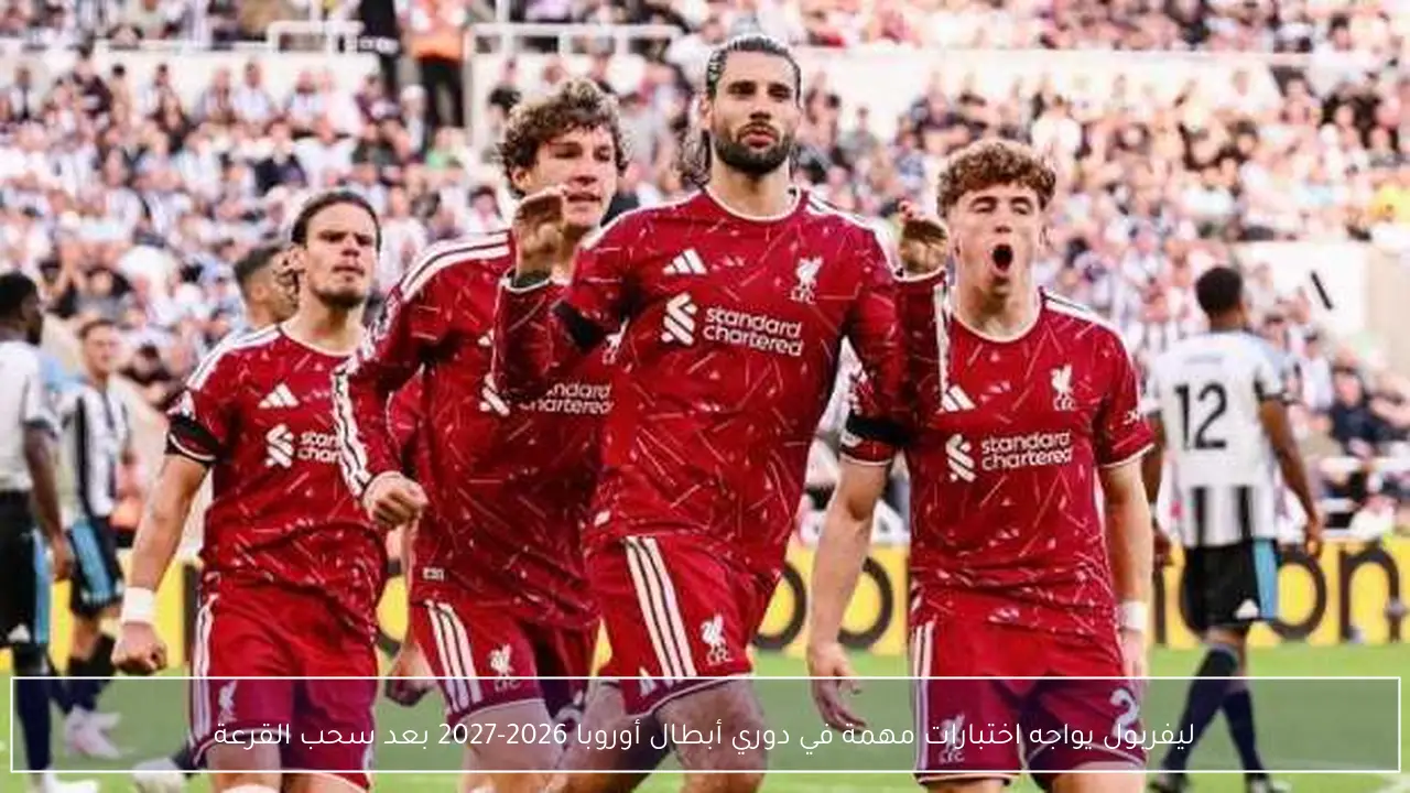 ليفربول يواجه اختبارات مهمة في دوري أبطال أوروبا 2026-2027 بعد سحب القرعة