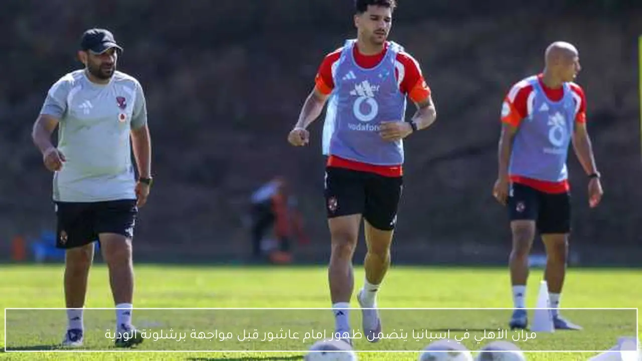 مران الأهلي في إسبانيا يتضمن ظهور إمام عاشور قبل مواجهة برشلونة الودية