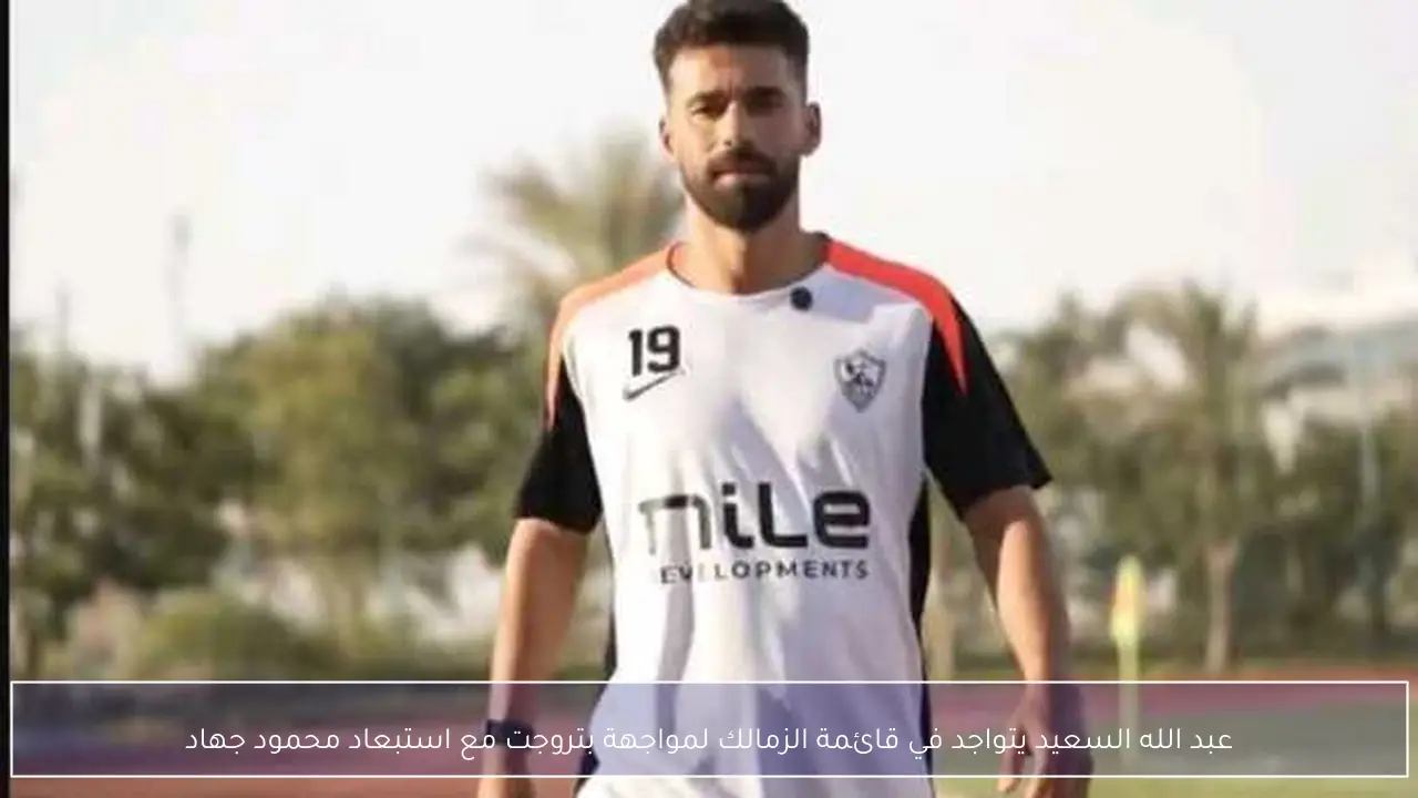 عبد الله السعيد يتواجد في قائمة الزمالك لمواجهة بتروجت مع استبعاد محمود جهاد