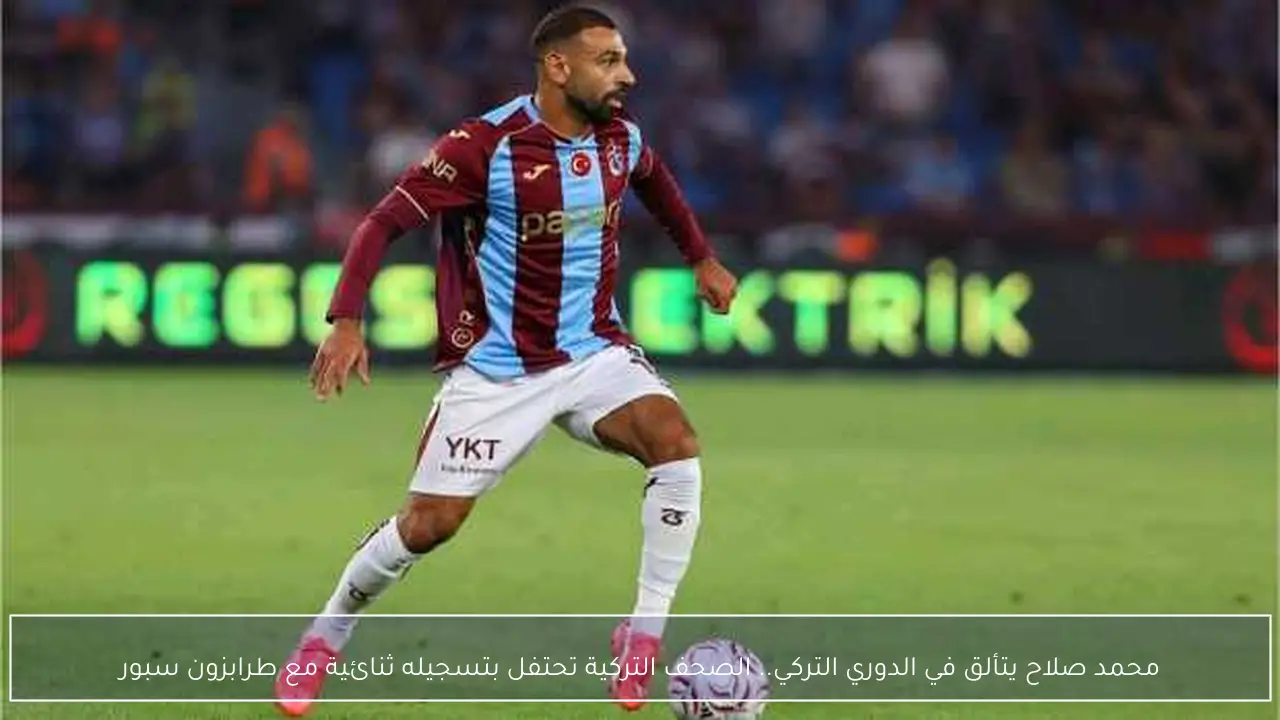 محمد صلاح يتألق في الدوري التركي.. الصحف التركية تحتفل بتسجيله ثنائية مع طرابزون سبور