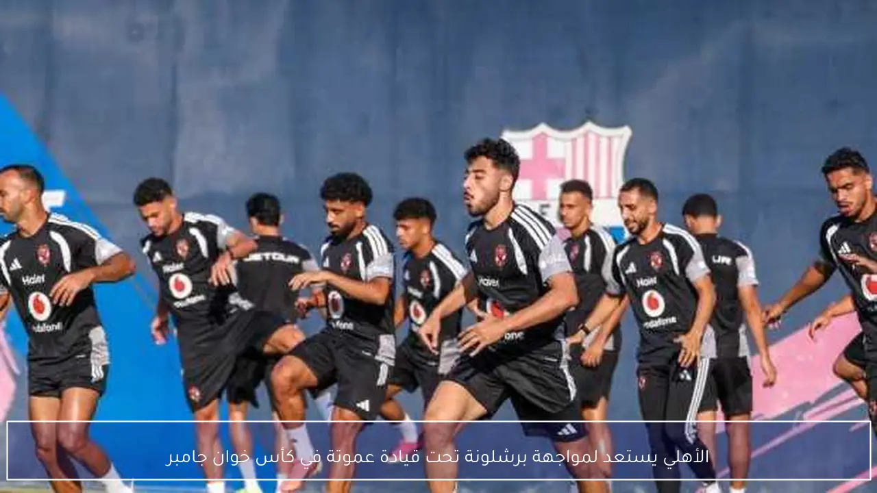 الأهلي يستعد لمواجهة برشلونة تحت قيادة عموتة في كأس خوان جامبر
