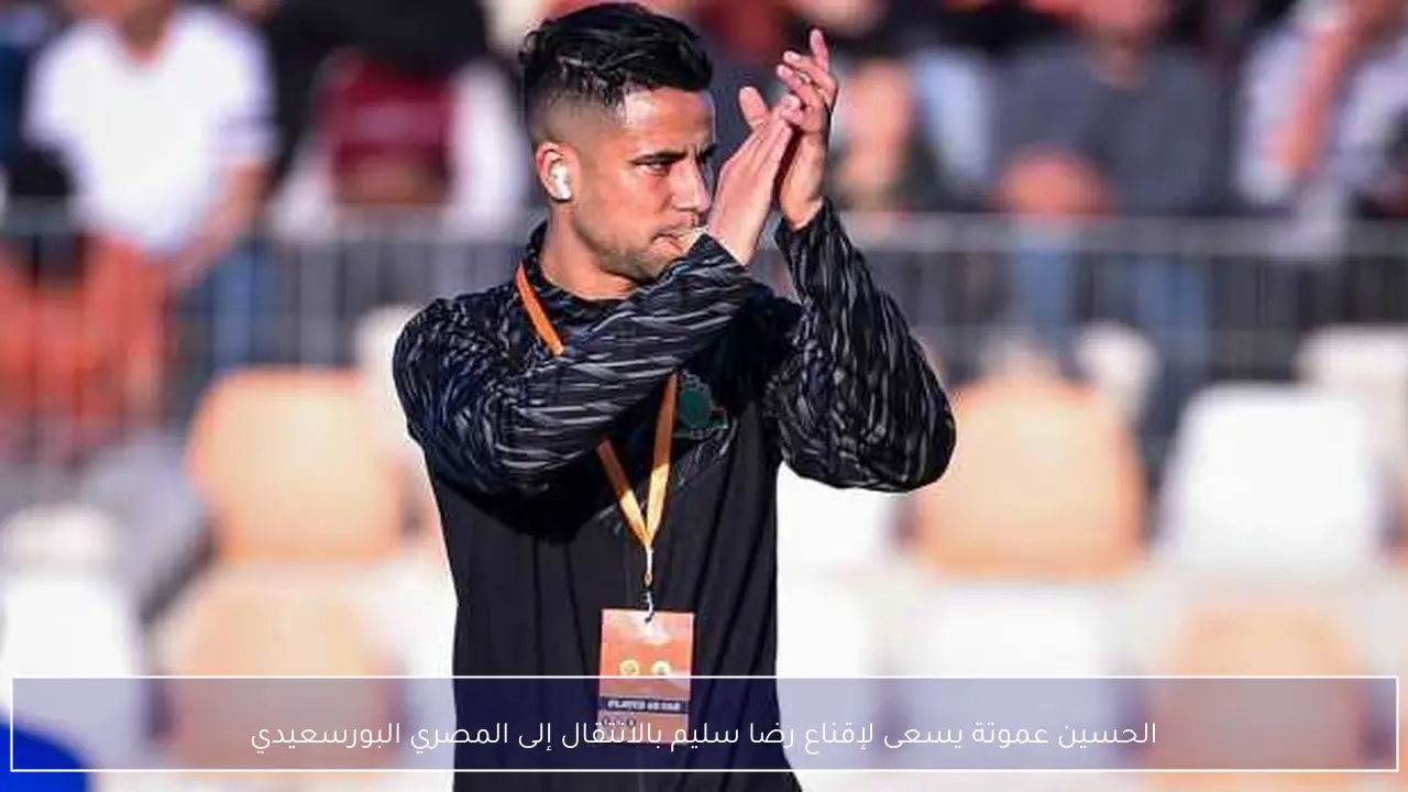 الحسين عموتة يسعى لإقناع رضا سليم بالانتقال إلى المصري البورسعيدي