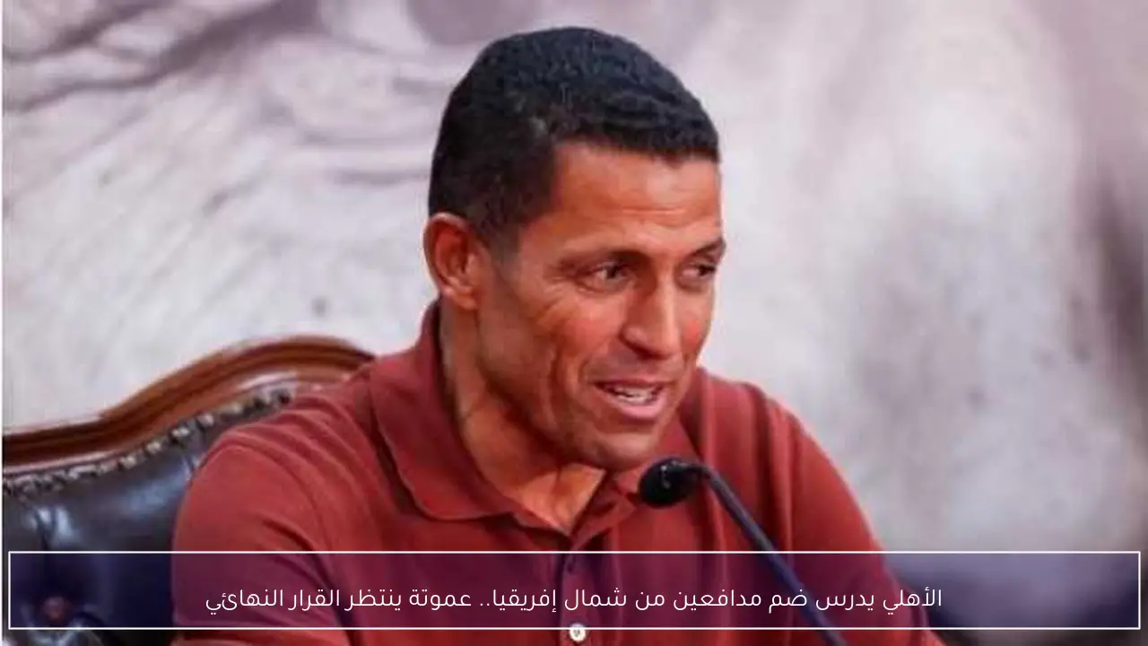 الأهلي يدرس ضم مدافعين من شمال إفريقيا.. عموتة ينتظر القرار النهائي