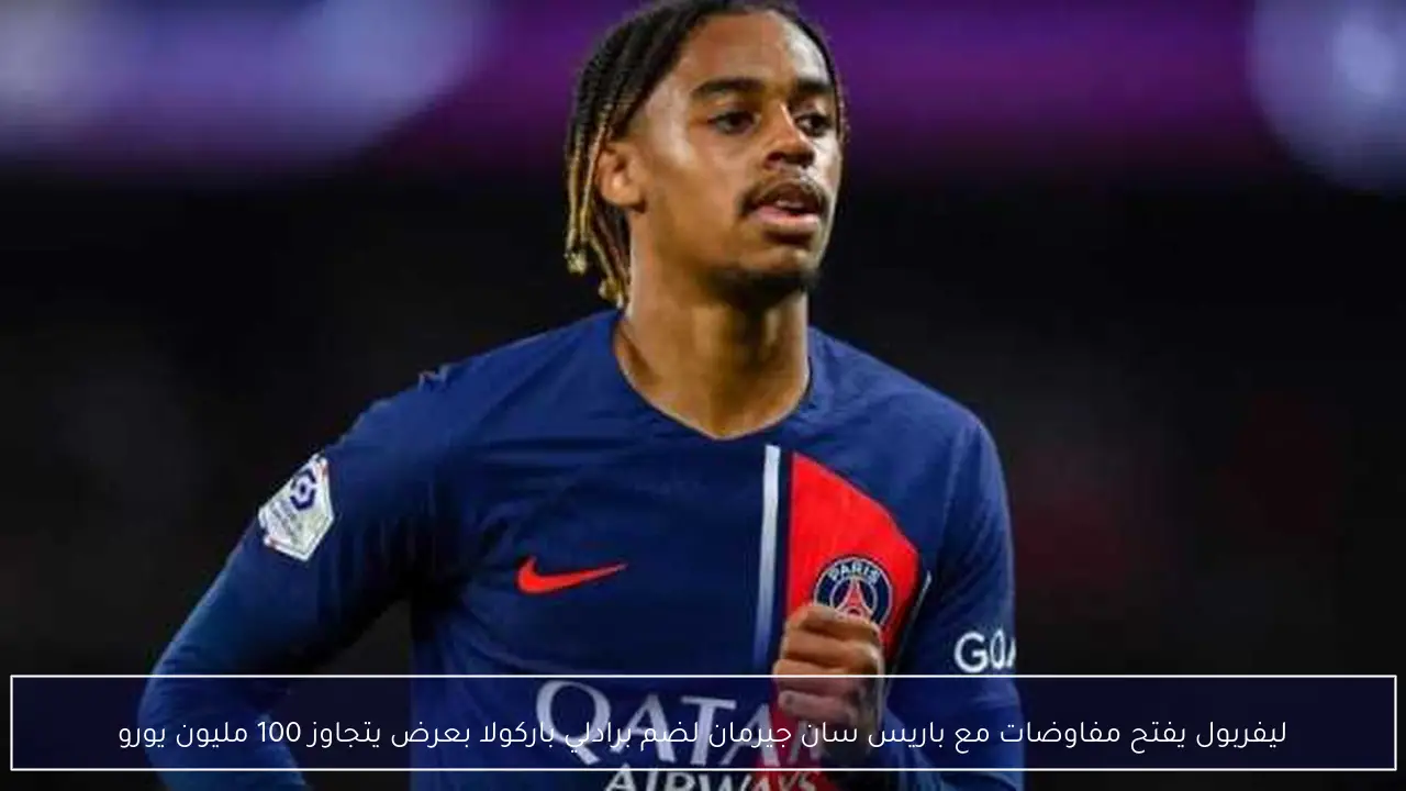 ليفربول يفتح مفاوضات مع باريس سان جيرمان لضم برادلي باركولا بعرض يتجاوز 100 مليون يورو