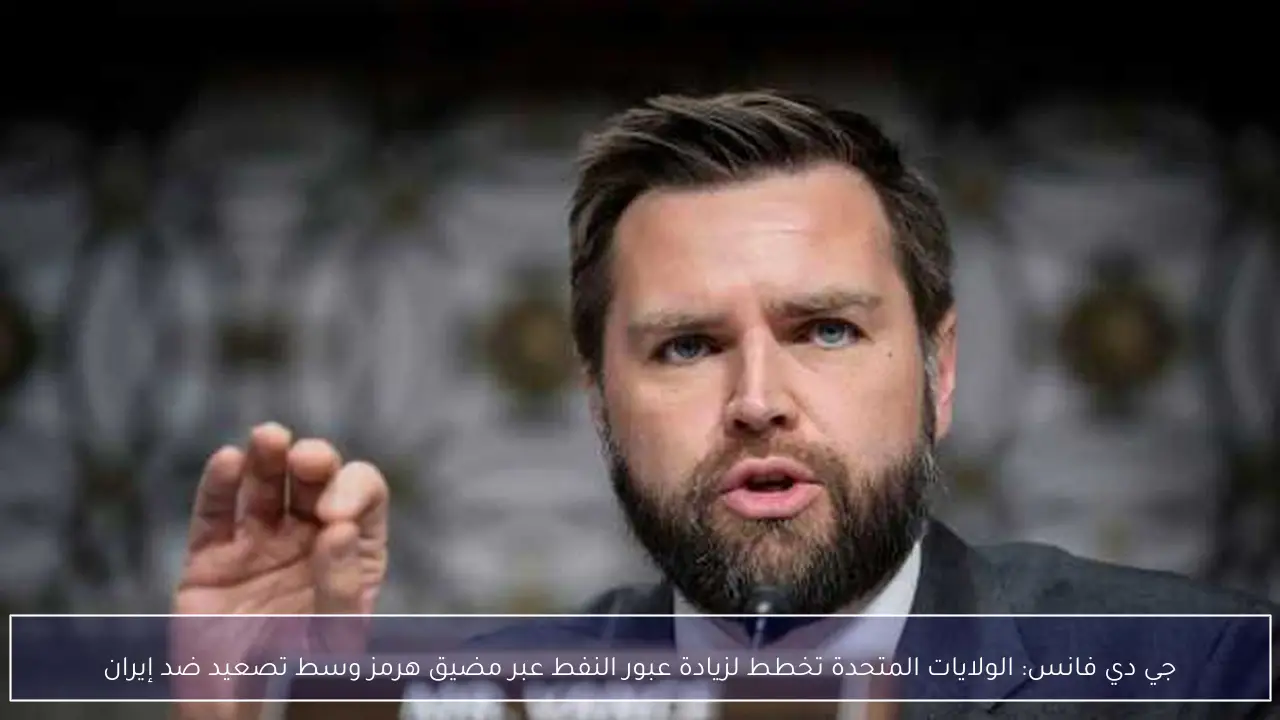 جي دي فانس: الولايات المتحدة تخطط لزيادة عبور النفط عبر مضيق هرمز وسط تصعيد ضد إيران