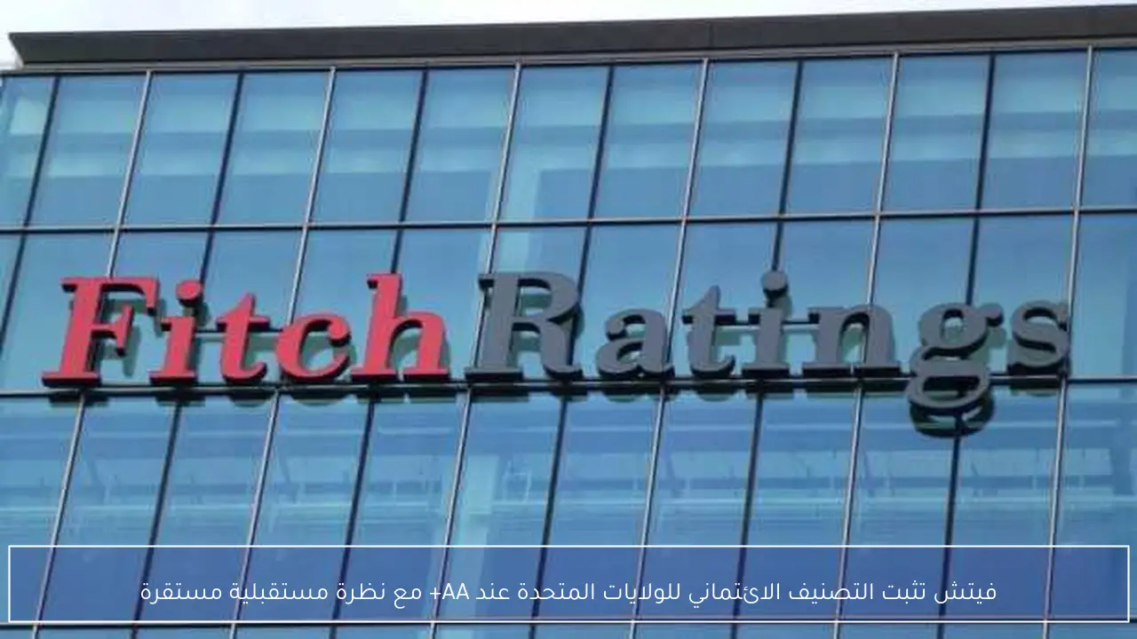 فيتش تثبت التصنيف الائتماني للولايات المتحدة عند AA+ مع نظرة مستقبلية مستقرة