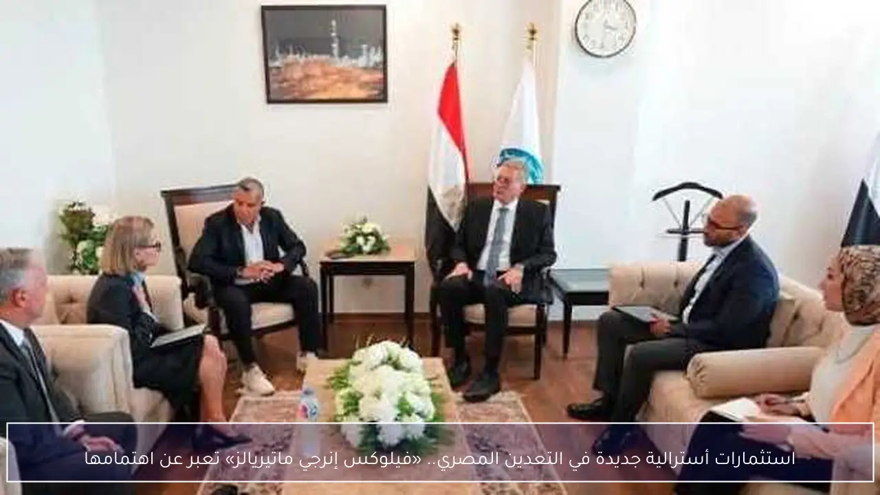 استثمارات أسترالية جديدة في التعدين المصري.. «فيلوكس إنرجي ماتيريالز» تعبر عن اهتمامها