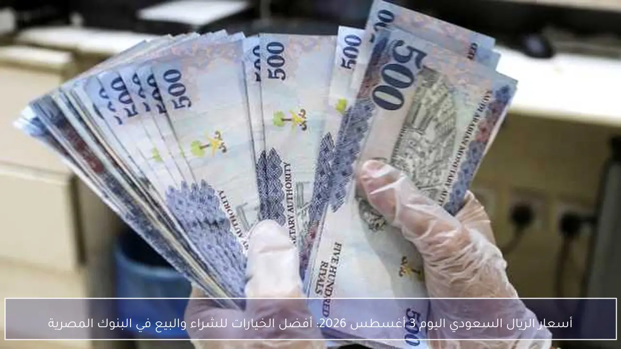 أسعار الريال السعودي اليوم 3 أغسطس 2026: أفضل الخيارات للشراء والبيع في البنوك المصرية