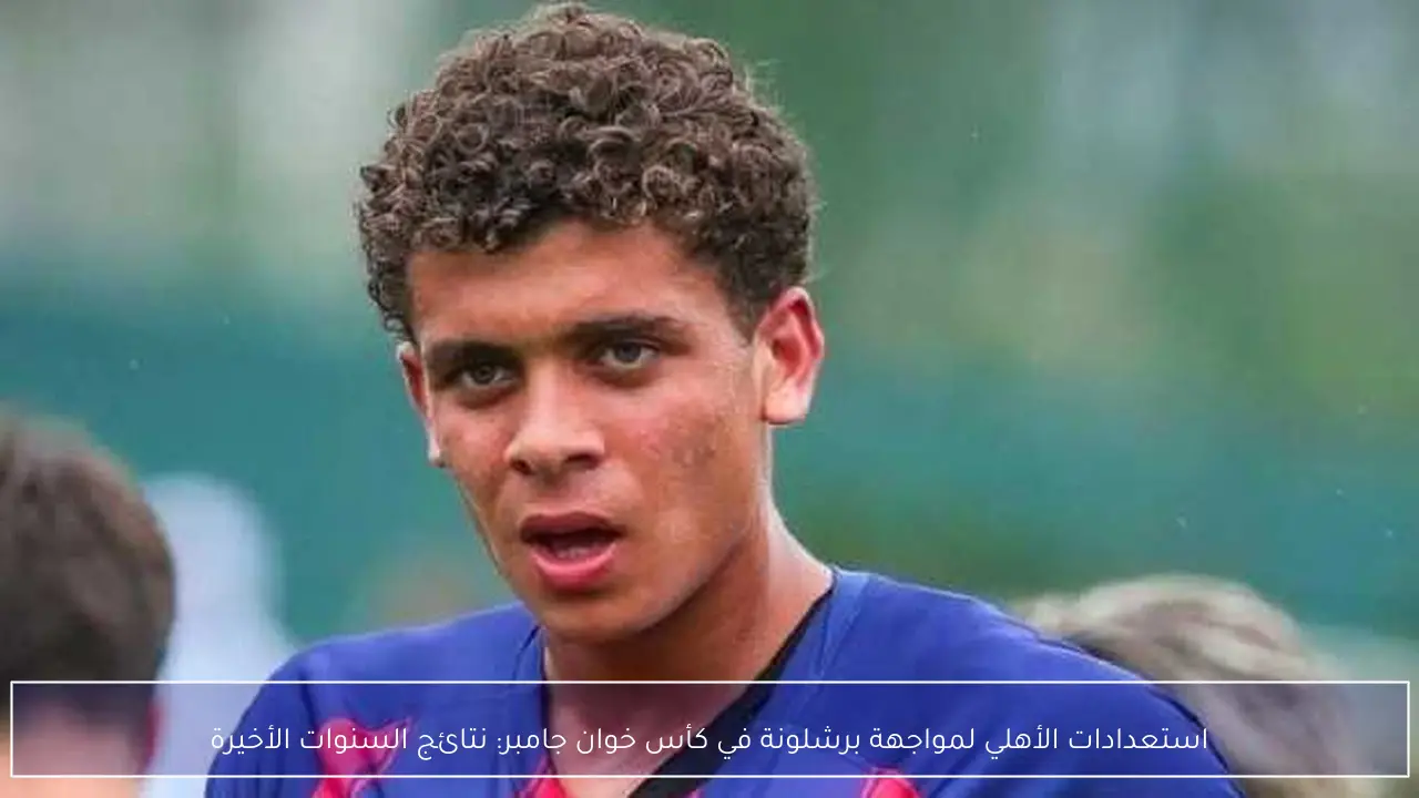 استعدادات الأهلي لمواجهة برشلونة في كأس خوان جامبر: نتائج السنوات الأخيرة