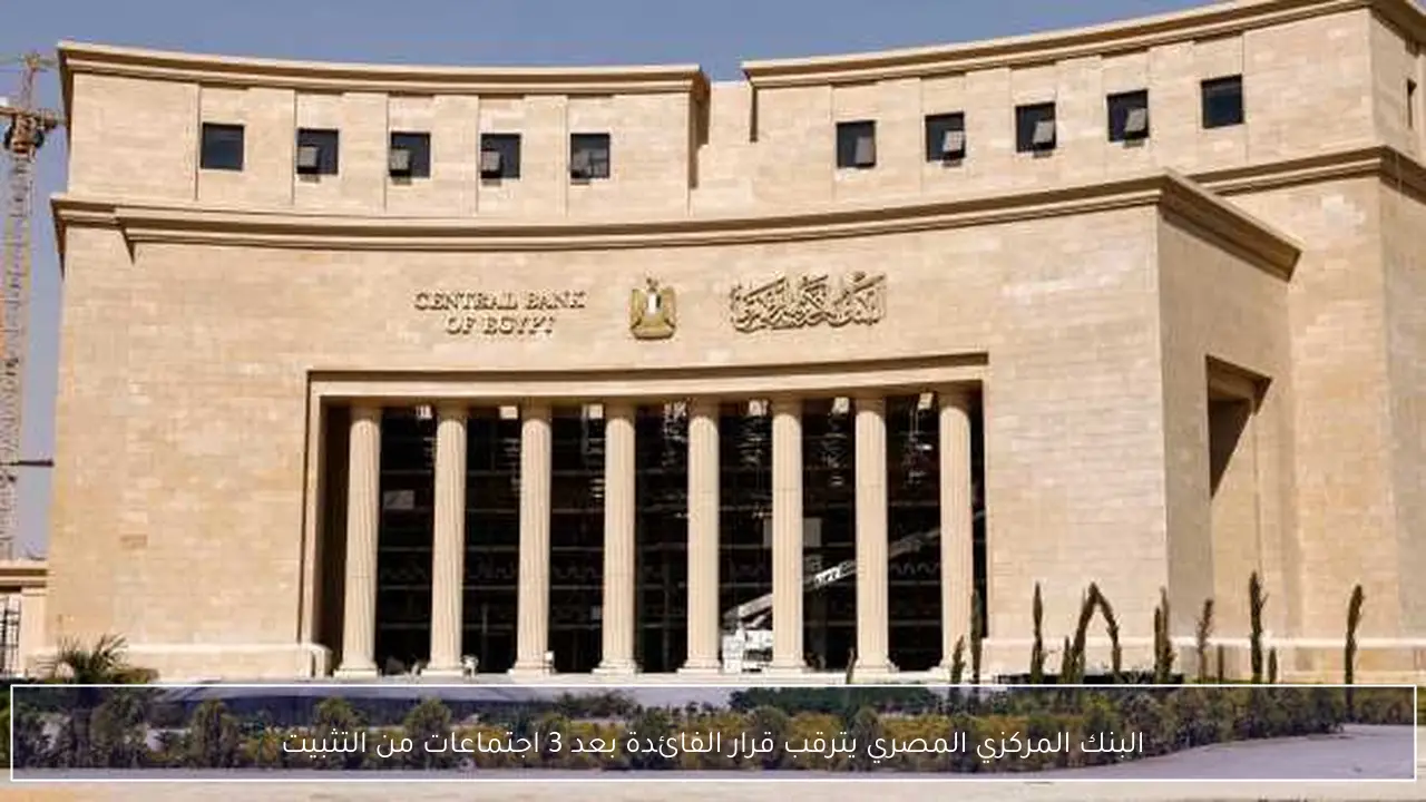 البنك المركزي المصري يترقب قرار الفائدة بعد 3 اجتماعات من التثبيت