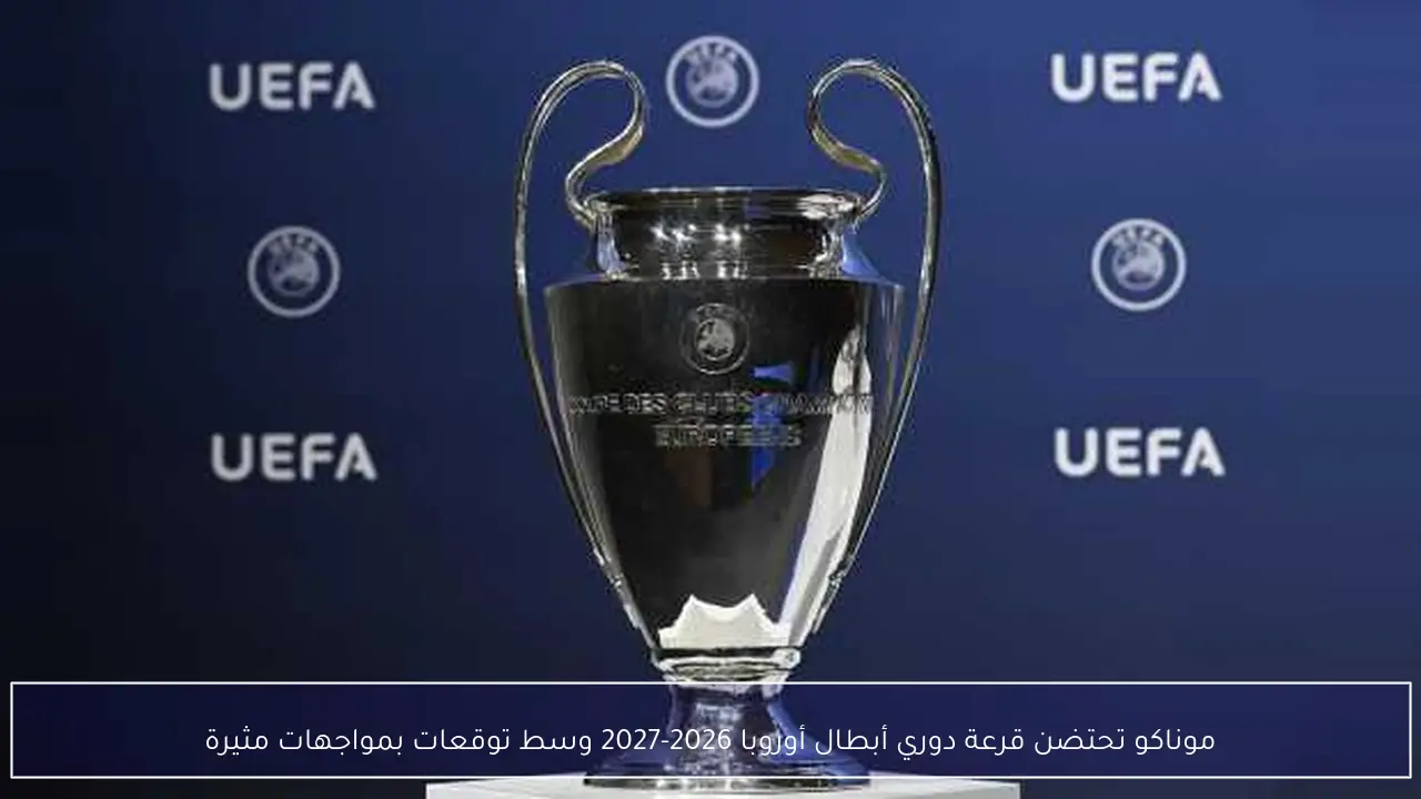 موناكو تحتضن قرعة دوري أبطال أوروبا 2026-2027 وسط توقعات بمواجهات مثيرة