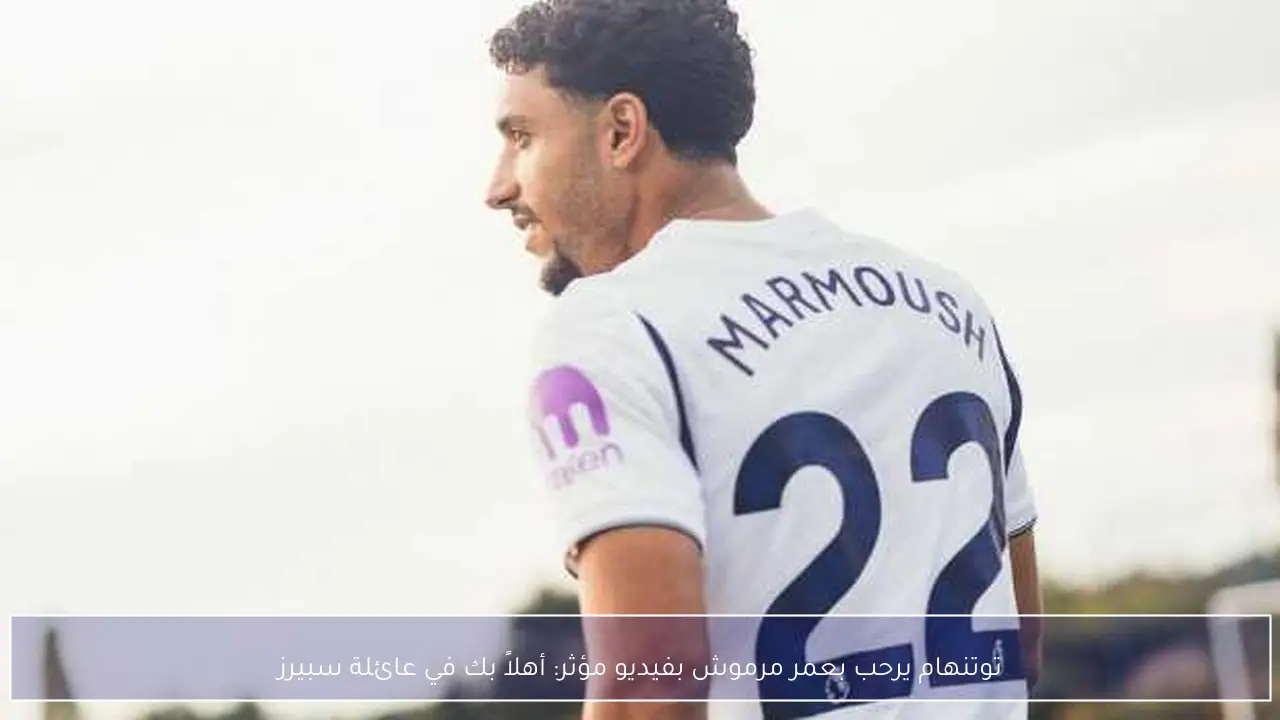توتنهام يرحب بعمر مرموش بفيديو مؤثر: أهلاً بك في عائلة سبيرز