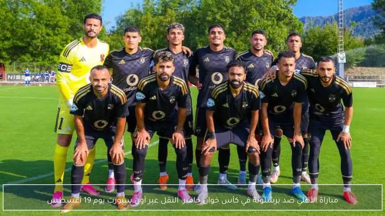 مباراة الأهلي ضد برشلونة في كأس خوان جامبر: النقل عبر أون سبورت يوم 19 أغسطس