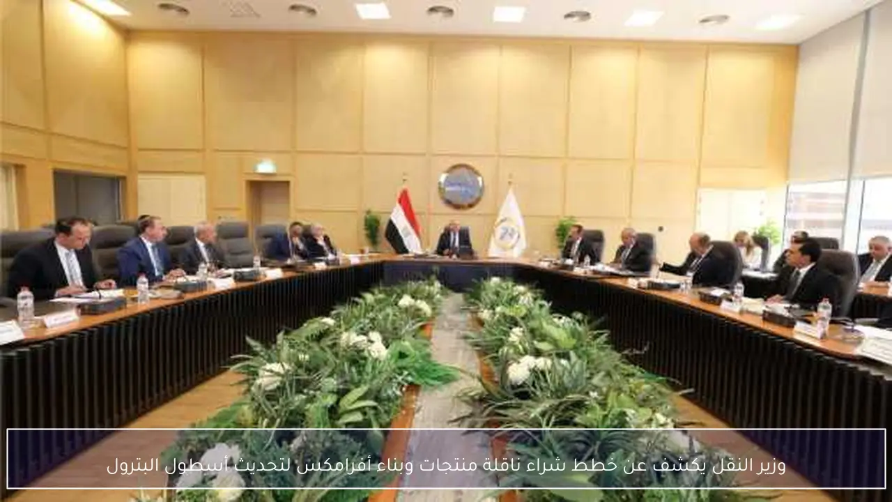 وزير النقل يكشف عن خطط شراء ناقلة منتجات وبناء أفرامكس لتحديث أسطول البترول