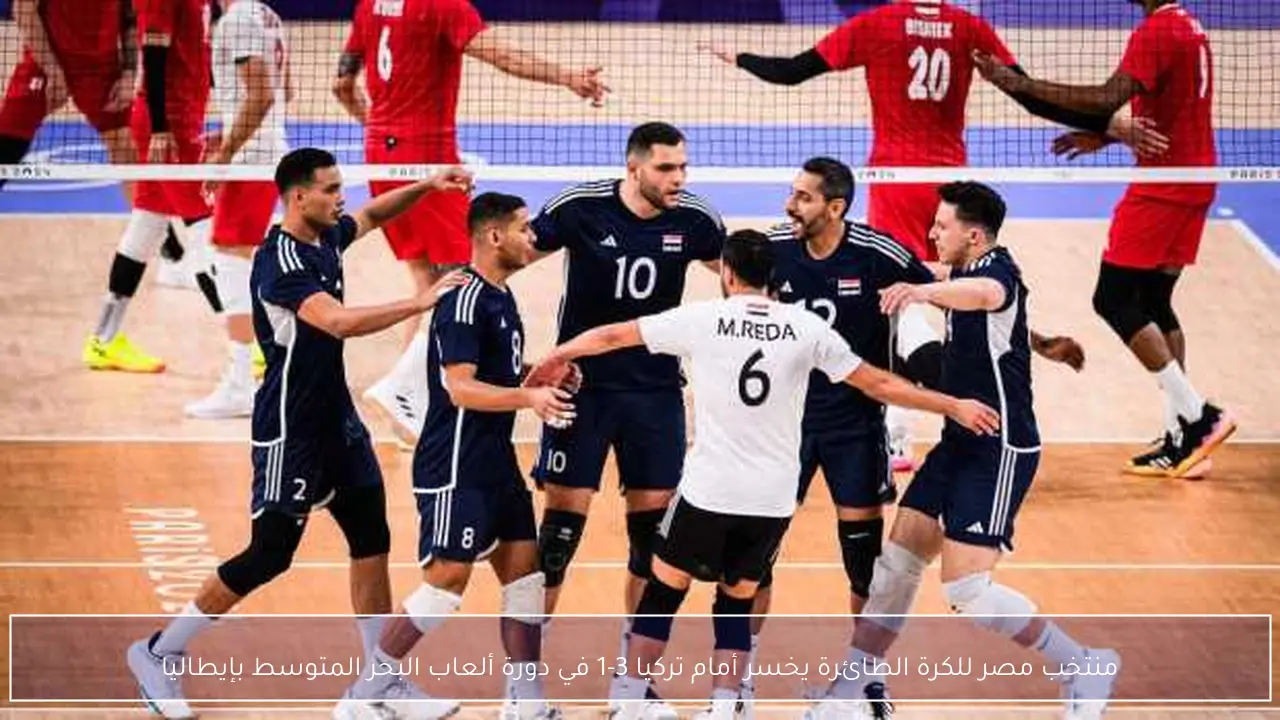 منتخب مصر للكرة الطائرة يخسر أمام تركيا 3-1 في دورة ألعاب البحر المتوسط بإيطاليا