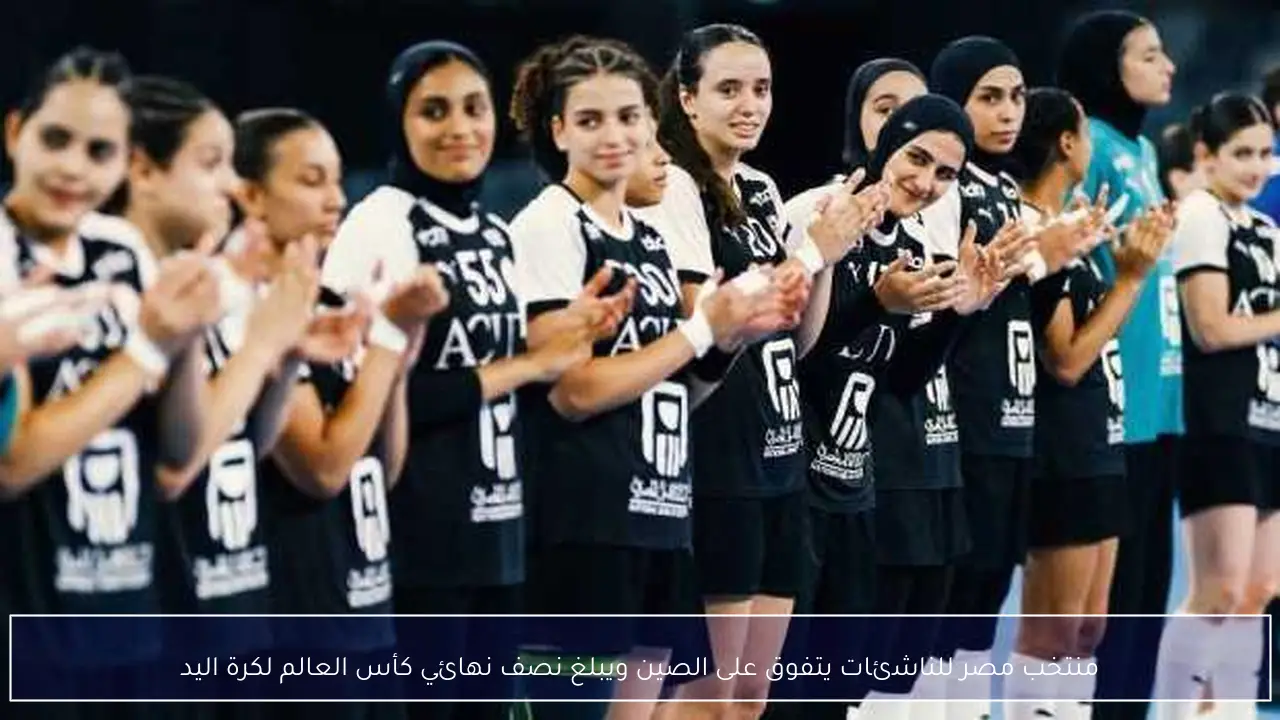 منتخب مصر للناشئات يتفوق على الصين ويبلغ نصف نهائي كأس العالم لكرة اليد