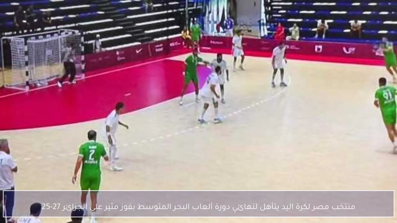 منتخب مصر لكرة اليد يتأهل لنهائي دورة ألعاب البحر المتوسط بفوز مثير على الجزائر 27-25