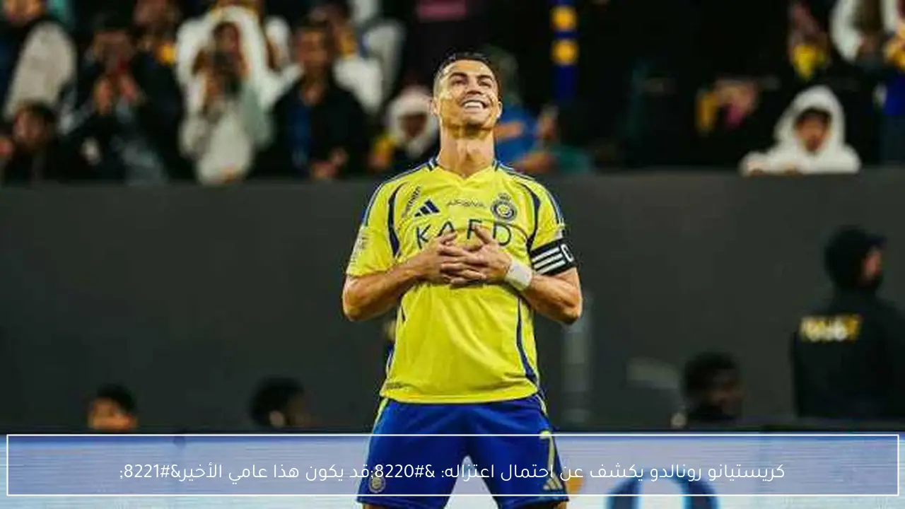 كريستيانو رونالدو يكشف عن احتمال اعتزاله: “قد يكون هذا عامي الأخير”