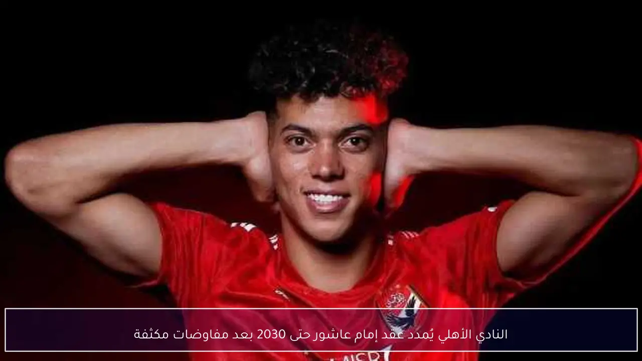 النادي الأهلي يُمدد عقد إمام عاشور حتى 2030 بعد مفاوضات مكثفة