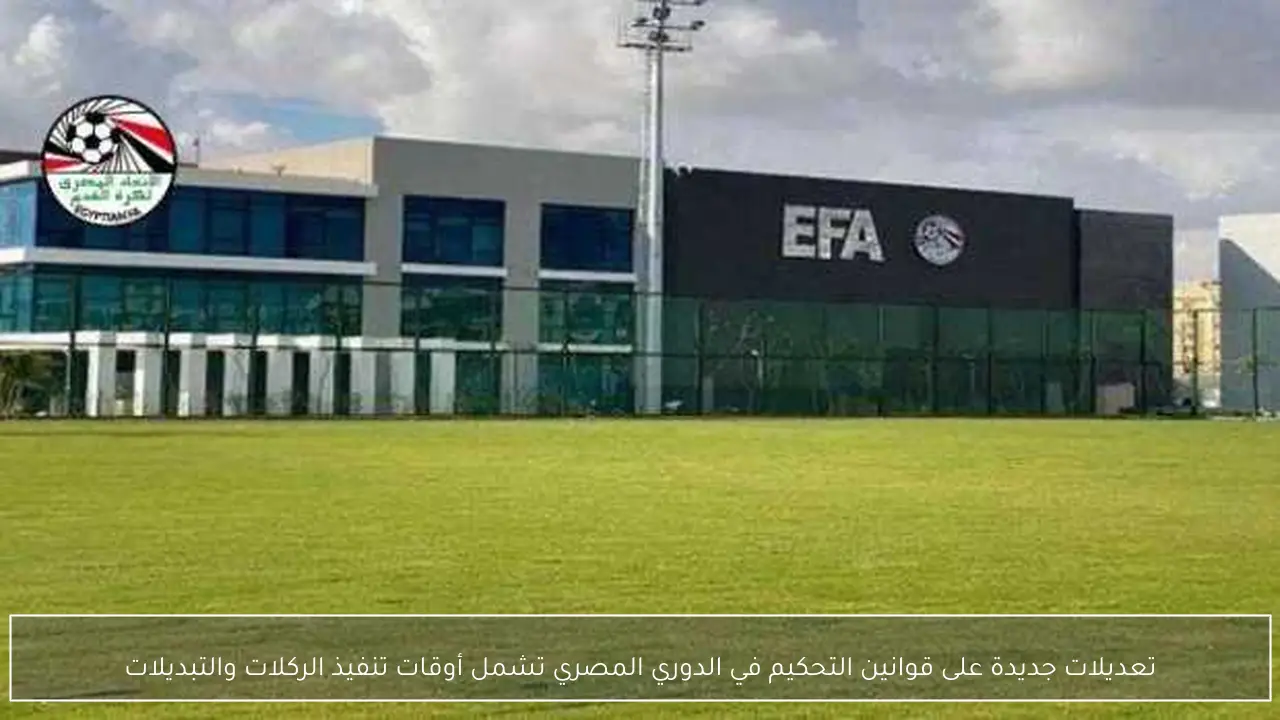 تعديلات جديدة على قوانين التحكيم في الدوري المصري تشمل أوقات تنفيذ الركلات والتبديلات