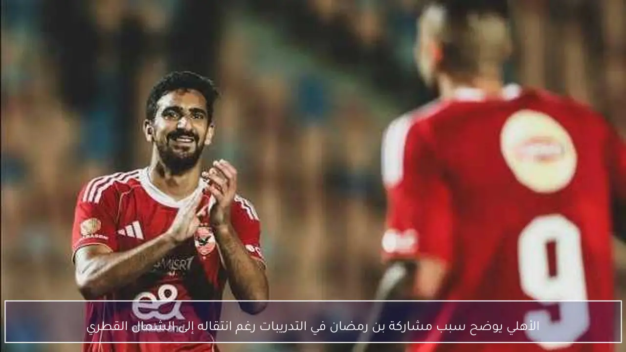 الأهلي يوضح سبب مشاركة بن رمضان في التدريبات رغم انتقاله إلى الشمال القطري