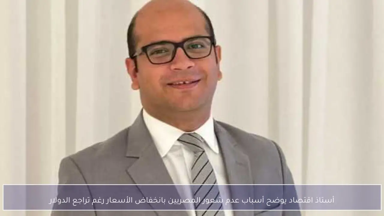 أستاذ اقتصاد يوضح أسباب عدم شعور المصريين بانخفاض الأسعار رغم تراجع الدولار