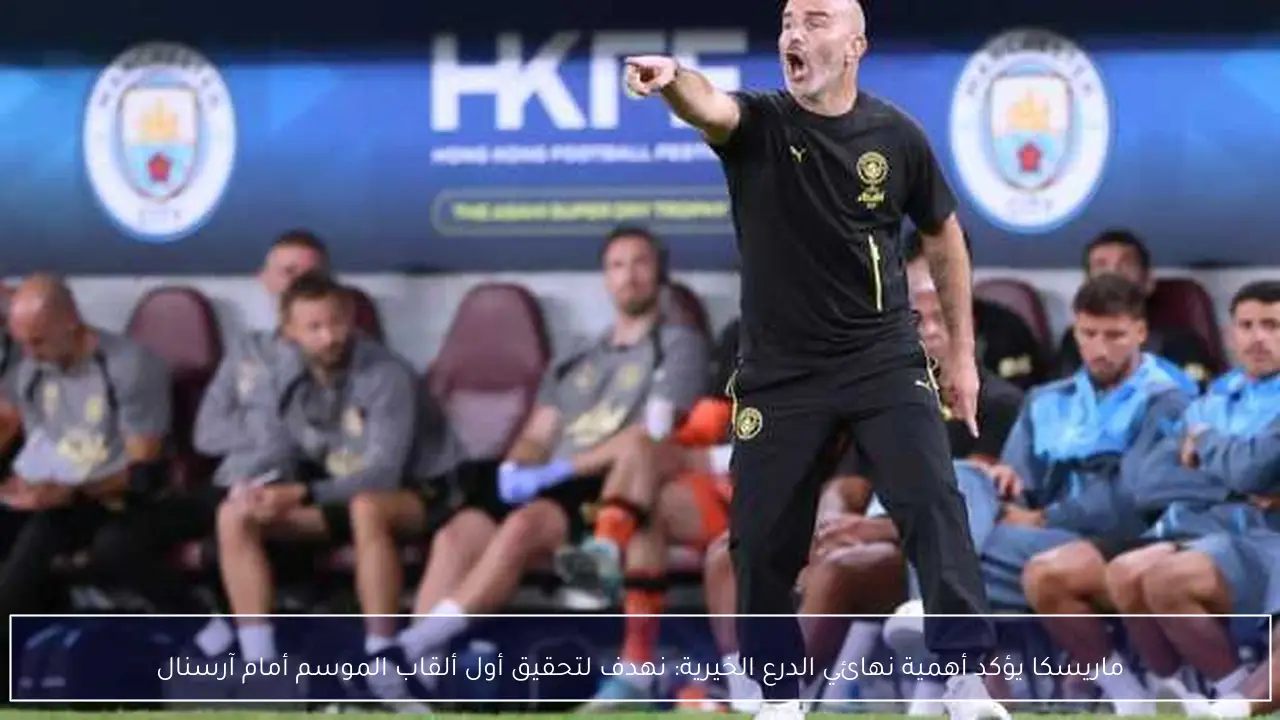 ماريسكا يؤكد أهمية نهائي الدرع الخيرية: نهدف لتحقيق أول ألقاب الموسم أمام آرسنال