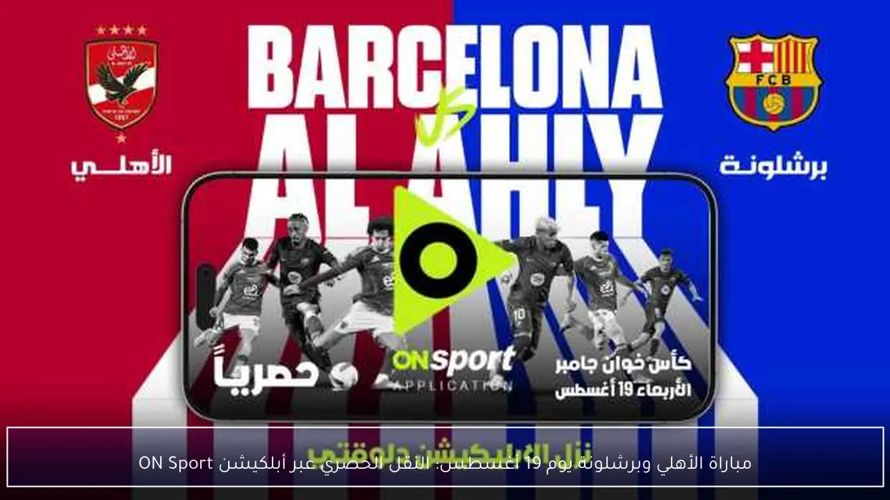 مباراة الأهلي وبرشلونة يوم 19 أغسطس: النقل الحصري عبر أبلكيشن ON Sport