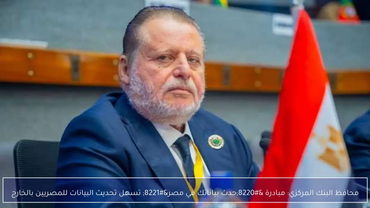 محافظ البنك المركزي: مبادرة “حدث بياناتك في مصر” تسهل تحديث البيانات للمصريين بالخارج