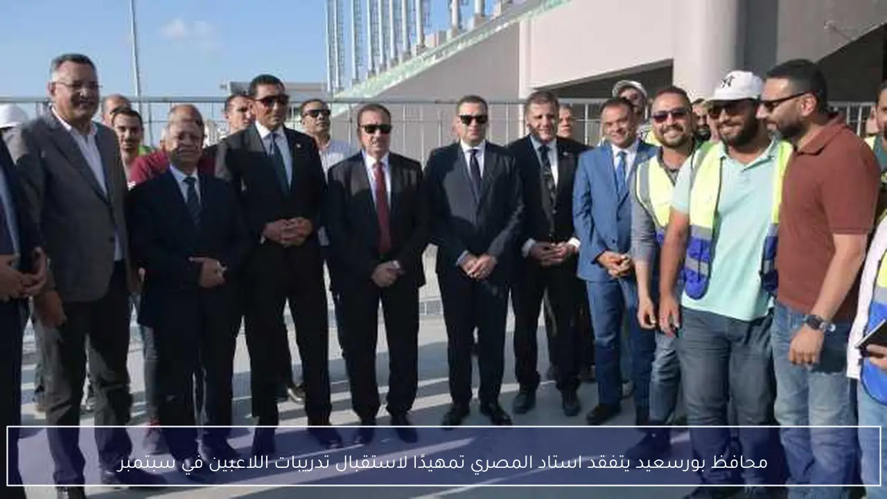 محافظ بورسعيد يتفقد استاد المصري تمهيدًا لاستقبال تدريبات اللاعبين في سبتمبر