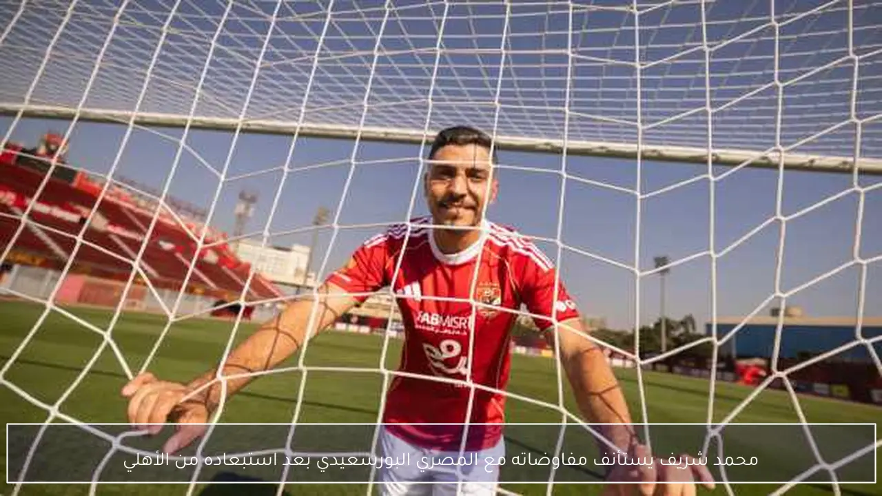 محمد شريف يستأنف مفاوضاته مع المصري البورسعيدي بعد استبعاده من الأهلي