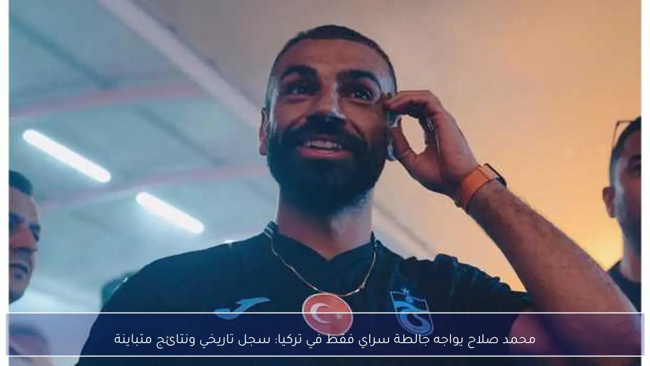 محمد صلاح يواجه جالطة سراي فقط في تركيا: سجل تاريخي ونتائج متباينة