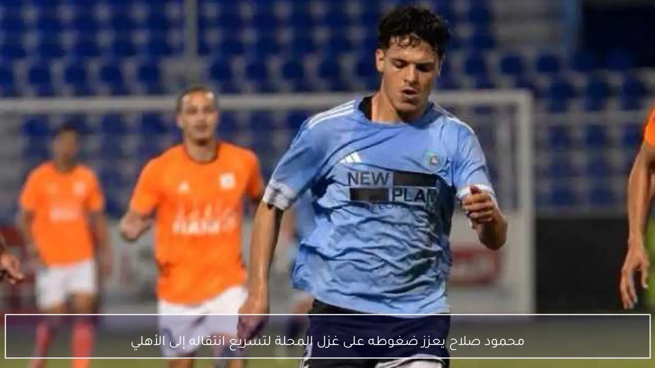 محمود صلاح يعزز ضغوطه على غزل المحلة لتسريع انتقاله إلى الأهلي