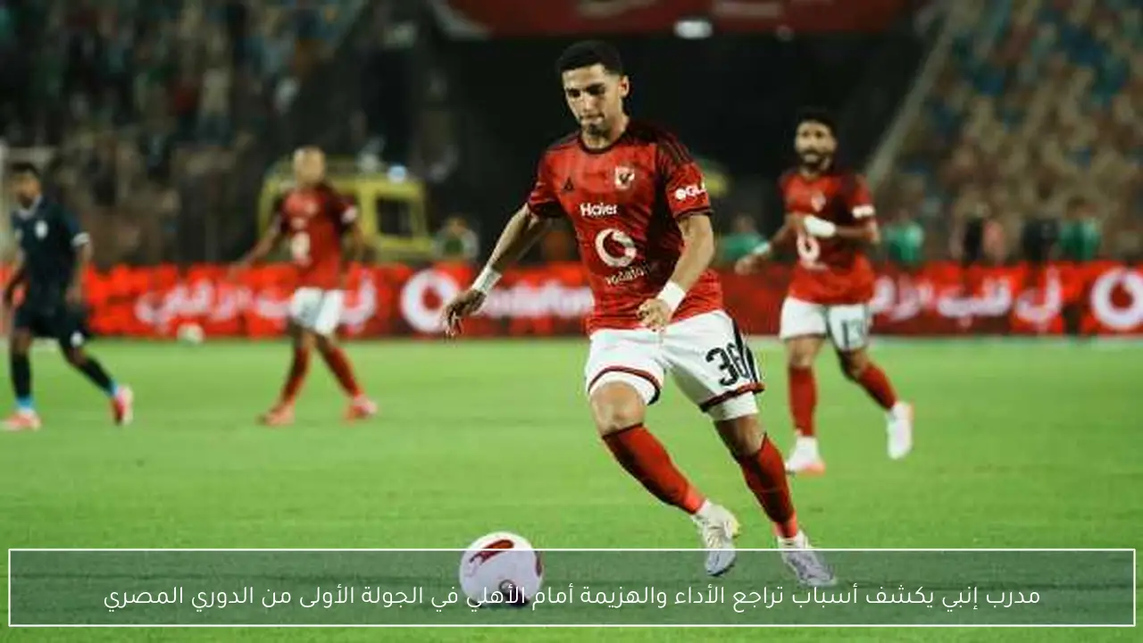 مدرب إنبي يكشف أسباب تراجع الأداء والهزيمة أمام الأهلي في الجولة الأولى من الدوري المصري