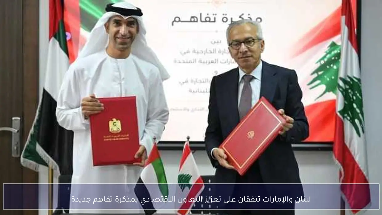 لبنان والإمارات تتفقان على تعزيز التعاون الاقتصادي بمذكرة تفاهم جديدة