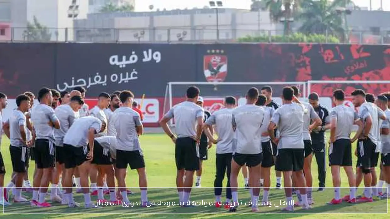 الأهلي يستأنف تدريباته لمواجهة سموحة في الدوري الممتاز